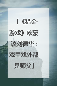 《猎金·游戏》欧豪谈刘德华：戏里戏外都是师父