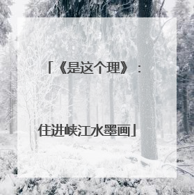 《是这个理》：住进峡江水墨画