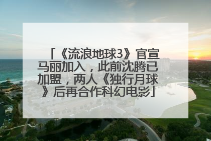 《流浪地球3》官宣马丽加入，此前沈腾已加盟，两人《独行月球》后再合作科幻电影