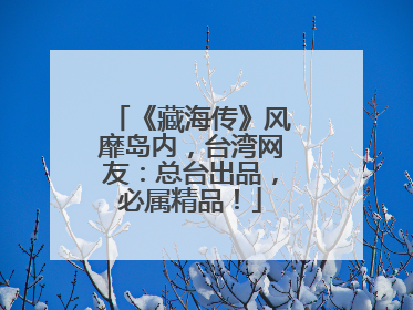 《藏海传》风靡岛内，台湾网友：总台出品，必属精品！