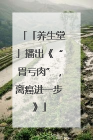 「养生堂」播出《“胃亏肉”，离癌进一步》