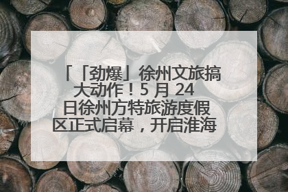 「劲爆」徐州文旅搞大动作！5 月 24 日徐州方特旅游度假区正式启幕，开启淮海旅游新篇章