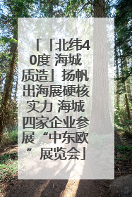 「北纬40度 海城质造」扬帆出海展硬核实力 海城四家企业参展“中东欧”展览会