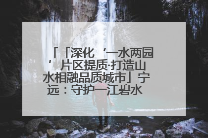 「深化‘一水两园’片区提质·打造山水相融品质城市」宁远：守护一江碧水 共享幸福河湖