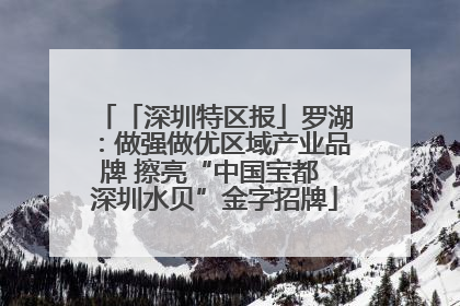 「深圳特区报」罗湖：做强做优区域产业品牌 擦亮“中国宝都 深圳水贝”金字招牌