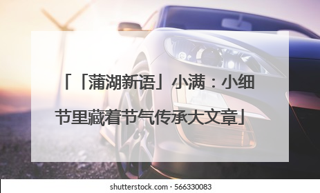 「蒲湖新语」小满：小细节里藏着节气传承大文章