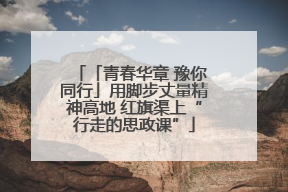 「青春华章 豫你同行」用脚步丈量精神高地 红旗渠上“行走的思政课”