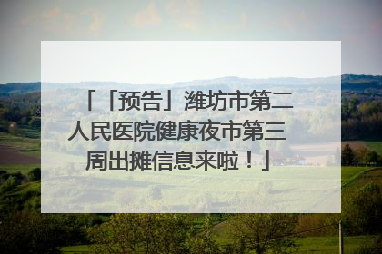 「预告」潍坊市第二人民医院健康夜市第三周出摊信息来啦！
