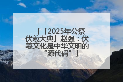 「2025年公祭伏羲大典」赵强：伏羲文化是中华文明的“源代码”