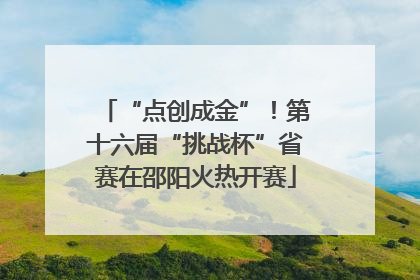 “点创成金”！第十六届“挑战杯”省赛在邵阳火热开赛