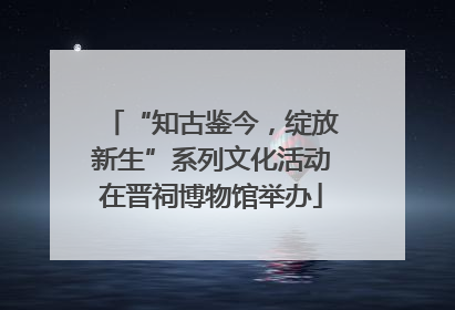 “知古鉴今，绽放新生”系列文化活动在晋祠博物馆举办