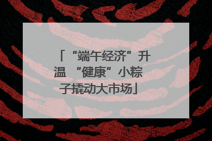 “端午经济”升温 “健康”小粽子撬动大市场