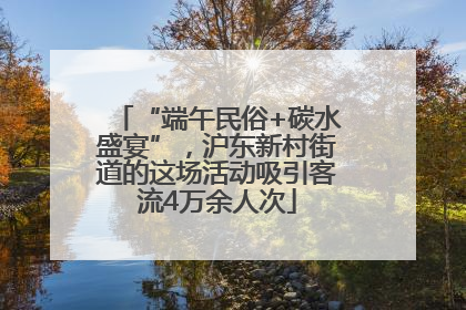 “端午民俗+碳水盛宴”，沪东新村街道的这场活动吸引客流4万余人次
