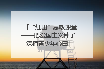 “红田”思政课堂——把爱国主义种子深植青少年心田