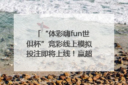 “体彩嗨fun世俱杯”竞彩线上模拟投注即将上线！赢超级大乐透体验券