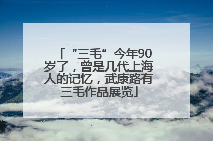 “三毛”今年90岁了，曾是几代上海人的记忆，武康路有三毛作品展览