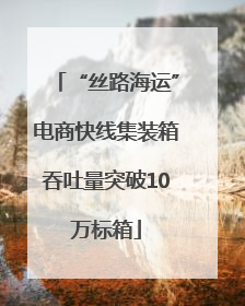 “丝路海运”电商快线集装箱吞吐量突破10万标箱