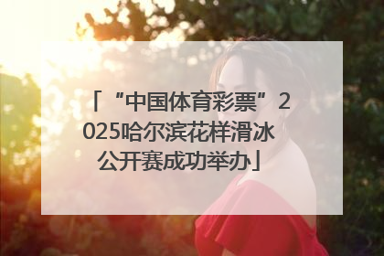“中国体育彩票”2025哈尔滨花样滑冰公开赛成功举办