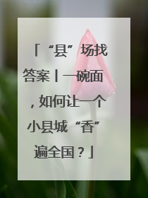 “县”场找答案丨一碗面，如何让一个小县城“香”遍全国？