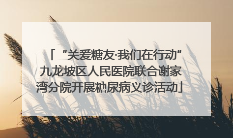 “关爱糖友·我们在行动” 九龙坡区人民医院联合谢家湾分院开展糖尿病义诊活动