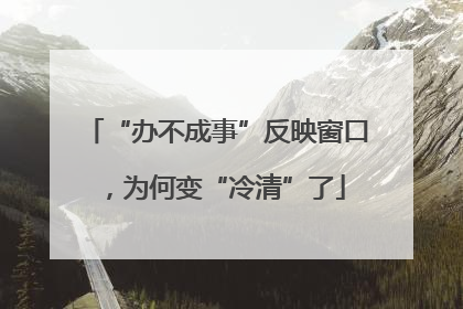 “办不成事”反映窗口，为何变“冷清”了