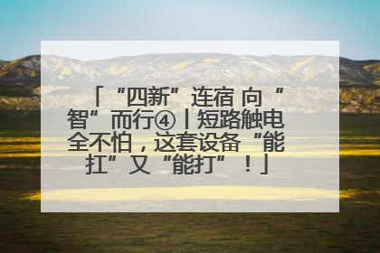 “四新”连宿 向“智”而行④丨短路触电全不怕，这套设备“能扛”又“能打”！