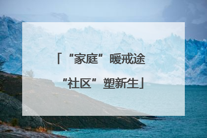 “家庭”暖戒途 “社区”塑新生