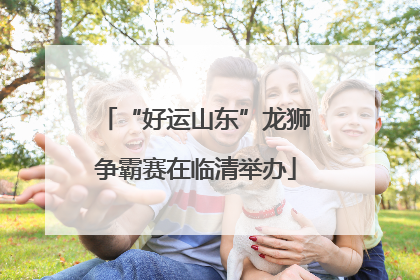 “好运山东”龙狮争霸赛在临清举办