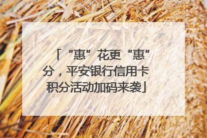 “惠”花更“惠”分，平安银行信用卡积分活动加码来袭