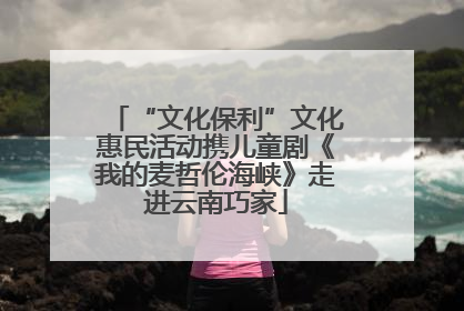 “文化保利”文化惠民活动携儿童剧《我的麦哲伦海峡》走进云南巧家