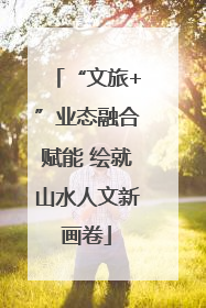 “文旅+”业态融合赋能 绘就山水人文新画卷