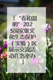 “春和景明”2025国家级文化生态保护（实验）区展示交流活动在洛举办