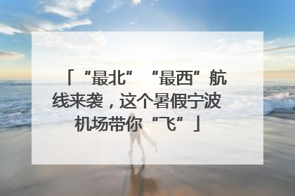 “最北”“最西”航线来袭，这个暑假宁波机场带你“飞”