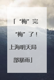 “梅”完“梅”了！上海明天局部暴雨