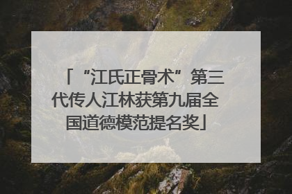 “江氏正骨术”第三代传人江林获第九届全国道德模范提名奖