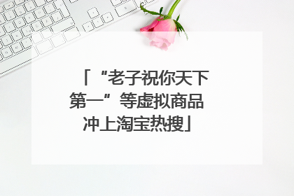 “老子祝你天下第一”等虚拟商品冲上淘宝热搜