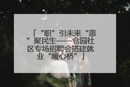“职”引未来“惠”聚民生——仓园社区专场招聘会搭建就业“暖心桥”
