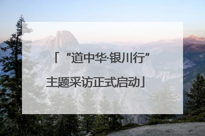 “道中华·银川行”主题采访正式启动