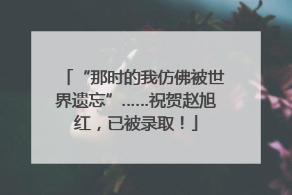 “那时的我仿佛被世界遗忘”……祝贺赵旭红，已被录取！