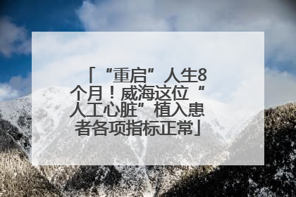 “重启”人生8个月！威海这位“人工心脏”植入患者各项指标正常