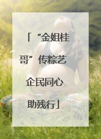 “金姐桂哥”传粽艺 企民同心助残行