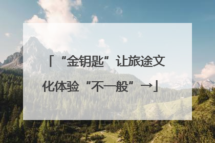 “金钥匙”让旅途文化体验“不一般”→