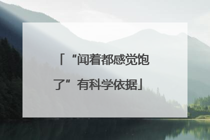 “闻着都感觉饱了”有科学依据