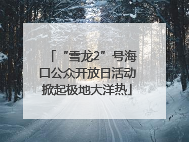 “雪龙2”号海口公众开放日活动掀起极地大洋热