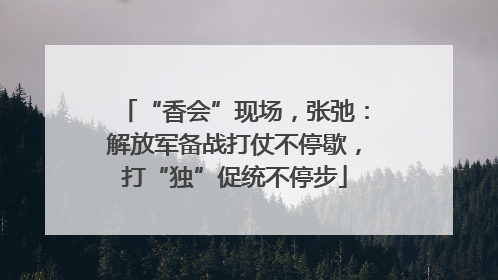 “香会”现场，张弛：解放军备战打仗不停歇，打“独”促统不停步