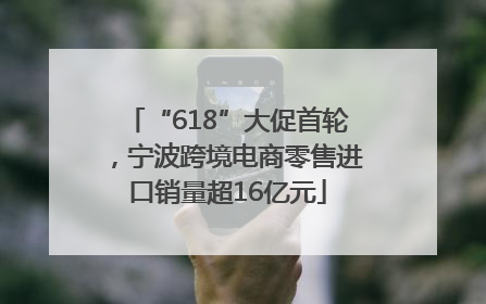 “618”大促首轮，宁波跨境电商零售进口销量超16亿元