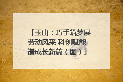 玉山：巧手筑梦展劳动风采 科创赋能谱成长新篇（图）