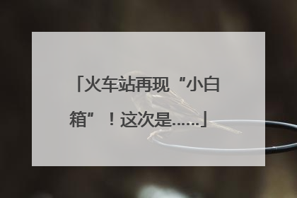 火车站再现“小白箱”！这次是……