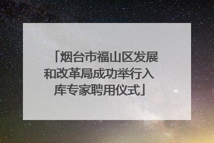 烟台市福山区发展和改革局成功举行入库专家聘用仪式