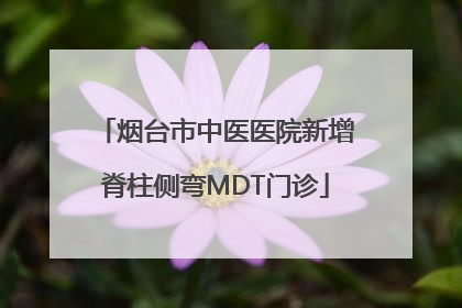 烟台市中医医院新增脊柱侧弯MDT门诊